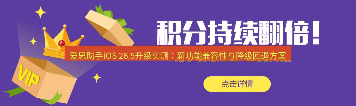 爱思助手官网 爱思助手iOS 26.5升级实测：新功能兼容性与降级回退方案