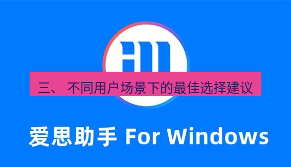 爱思助手官网 三、 不同用户场景下的最佳选择建议