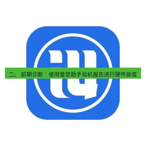 爱思助手下载 二、 前期诊断：使用爱思助手验机报告进行硬件排查