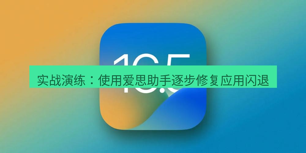 爱思助手官网 实战演练：使用爱思助手逐步修复应用闪退
