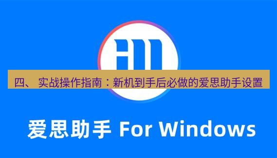 爱思助手官网 四、 实战操作指南：新机到手后必做的爱思助手设置