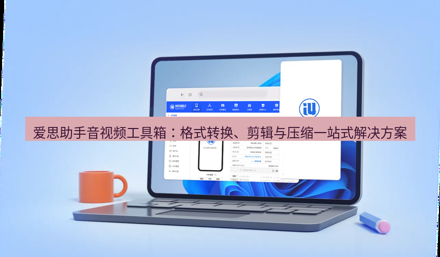 爱思助手下载 爱思助手音视频工具箱：格式转换、剪辑与压缩一站式解决方案