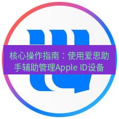 爱思助手下载 核心操作指南：使用爱思助手辅助管理Apple ID设备