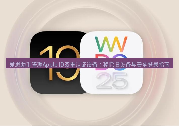 爱思助手官网 爱思助手管理Apple ID双重认证设备：移除旧设备与安全登录指南