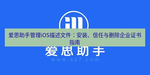 爱思助手官网 爱思助手管理iOS描述文件：安装、信任与删除企业证书指南
