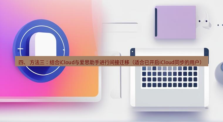 爱思助手官网 四、 方法三：结合iCloud与爱思助手进行间接迁移（适合已开启iCloud同步的用户）