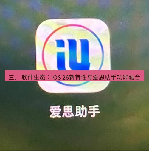 爱思助手官网 三、 软件生态：iOS 26新特性与爱思助手功能融合
