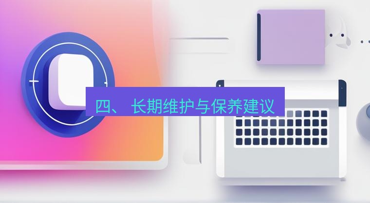 爱思助手官网 四、 长期维护与保养建议