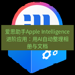 爱思助手下载 爱思助手Apple Intelligence进阶应用：用AI自动整理相册与文档