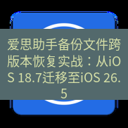爱思助手官网 爱思助手备份文件跨版本恢复实战：从iOS 18.7迁移至iOS 26.5