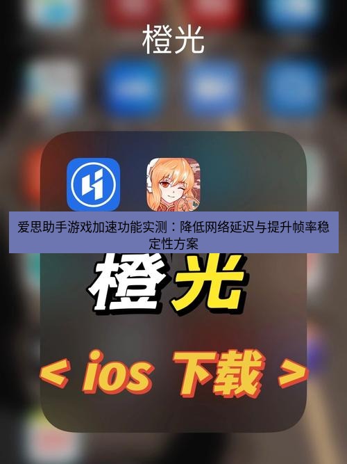 爱思助手官网 爱思助手游戏加速功能实测：降低网络延迟与提升帧率稳定性方案