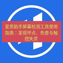 爱思助手官网 爱思助手屏幕检测工具使用指南：发现坏点、色差与触控失灵