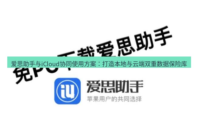 爱思助手官网 爱思助手与iCloud协同使用方案：打造本地与云端双重数据保险库