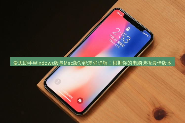 爱思助手官网 爱思助手Windows版与Mac版功能差异详解：根据你的电脑选择最佳版本