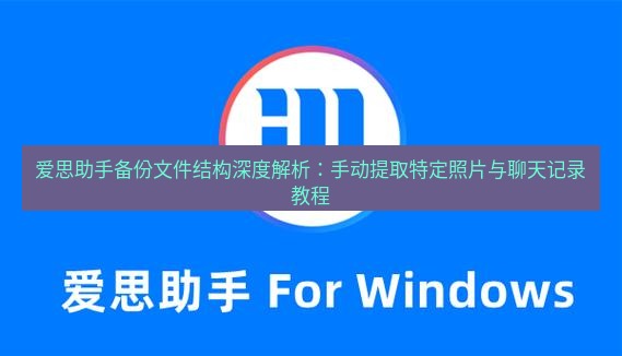 爱思助手官网 爱思助手备份文件结构深度解析：手动提取特定照片与聊天记录教程