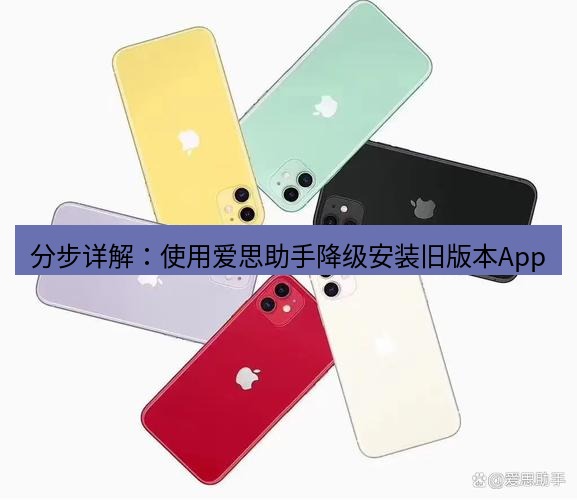 爱思助手官网 分步详解：使用爱思助手降级安装旧版本App