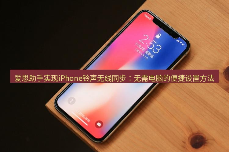 爱思助手官网 爱思助手实现iPhone铃声无线同步：无需电脑的便捷设置方法
