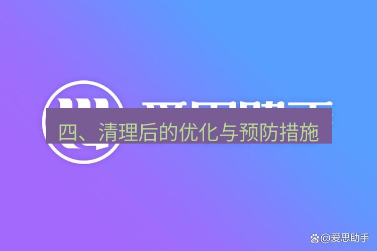 爱思助手官网 四、清理后的优化与预防措施