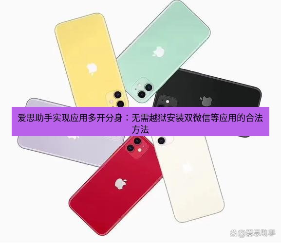 爱思助手官网 爱思助手实现应用多开分身：无需越狱安装双微信等应用的合法方法
