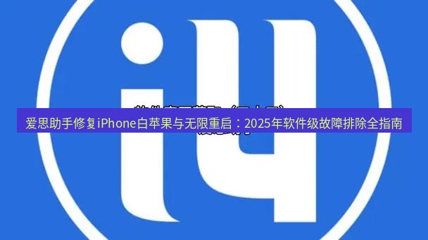 爱思助手官网 爱思助手修复iPhone白苹果与无限重启：2025年软件级故障排除全指南