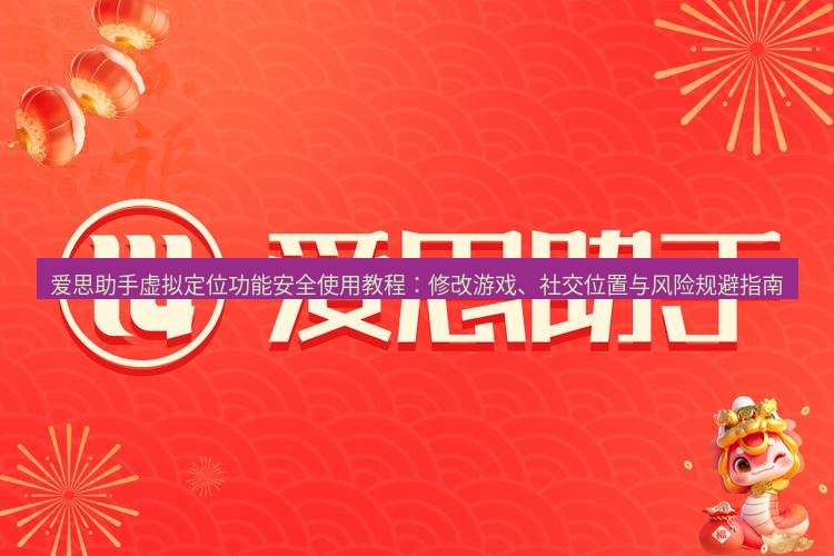 爱思助手官网 爱思助手虚拟定位功能安全使用教程：修改游戏、社交位置与风险规避指南