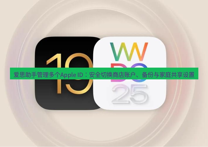 爱思助手官网 爱思助手管理多个Apple ID：安全切换商店账户、备份与家庭共享设置