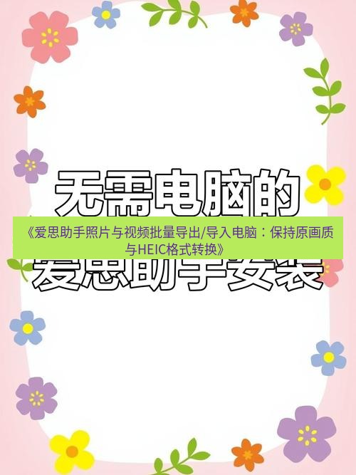 爱思助手官网 《爱思助手照片与视频批量导出/导入电脑：保持原画质与HEIC格式转换》