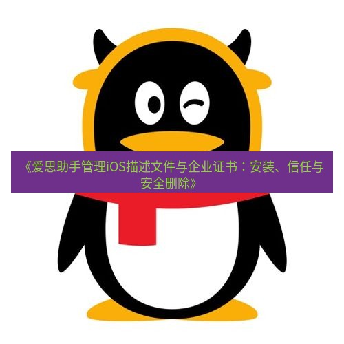 爱思助手官网 《爱思助手管理iOS描述文件与企业证书：安装、信任与安全删除》