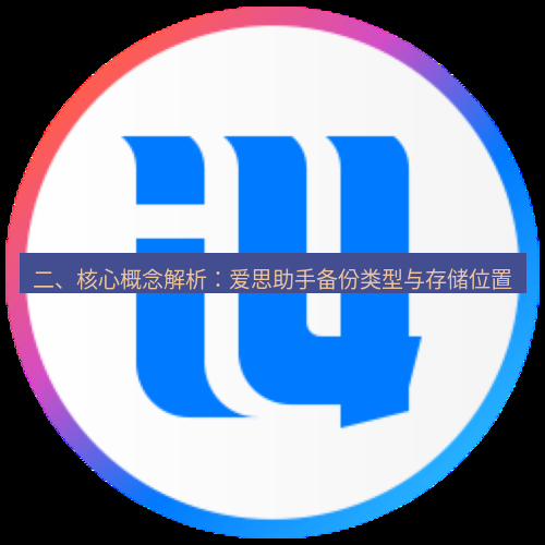 爱思助手官网 二、核心概念解析：爱思助手备份类型与存储位置