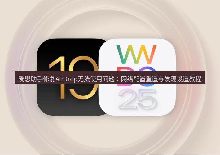 爱思助手官网 爱思助手修复AirDrop无法使用问题：网络配置重置与发现设置教程