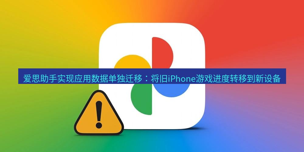 爱思助手官网 爱思助手实现应用数据单独迁移：将旧iPhone游戏进度转移到新设备