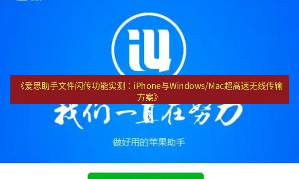 爱思助手官网 《爱思助手文件闪传功能实测：iPhone与Windows/Mac超高速无线传输方案》