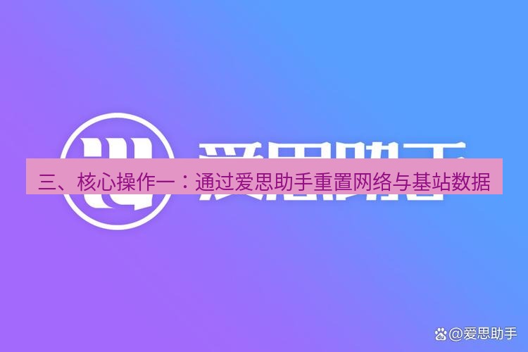 爱思助手官网 三、核心操作一：通过爱思助手重置网络与基站数据