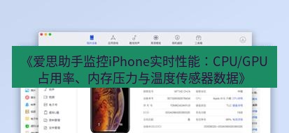 爱思助手官网 《爱思助手监控iPhone实时性能：CPU/GPU占用率、内存压力与温度传感器数据》
