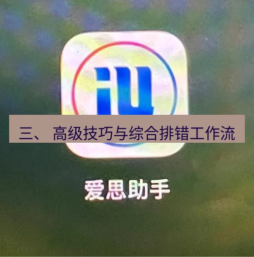爱思助手官网 三、 高级技巧与综合排错工作流