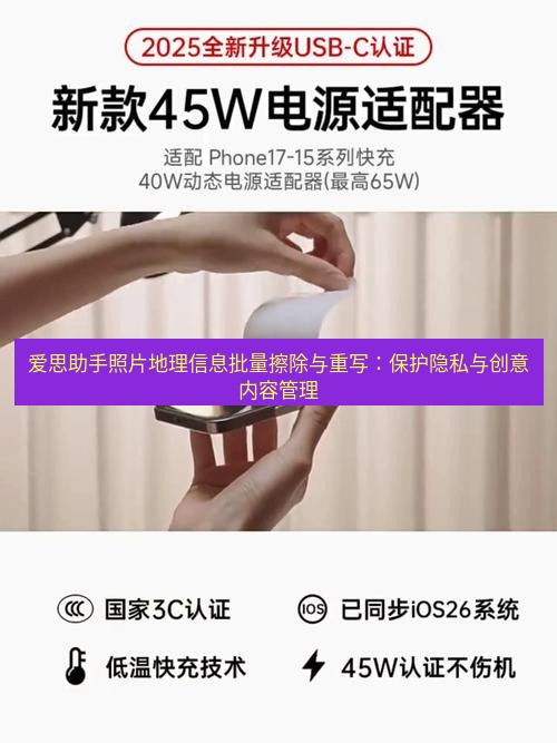 爱思助手官网 爱思助手照片地理信息批量擦除与重写：保护隐私与创意内容管理